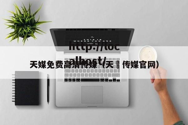 天媒免费高清传媒(天犇传媒官网)